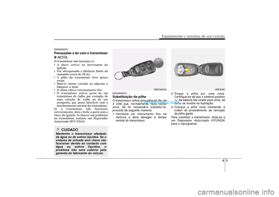 Hyundai Sonata 2008  Manual do proprietário (in Portuguese) 45
Equipamento e sistemas do seu veículo
D020200AFD
Precauções a ter com o transmissor
✽✽NOTA
O transmissor não funciona se: 
