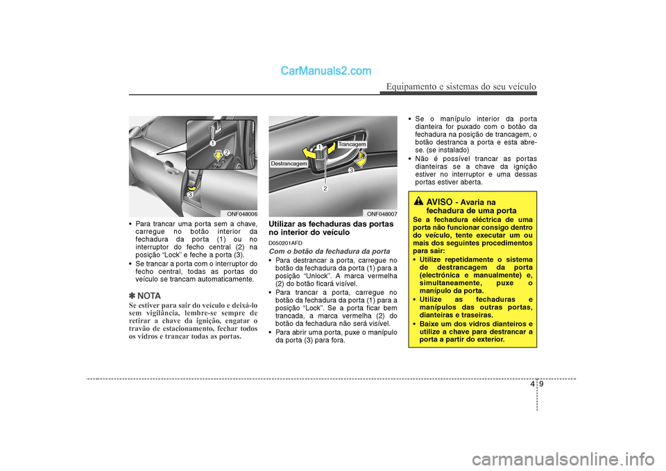 Hyundai Sonata 2008  Manual do proprietário (in Portuguese) 49
Equipamento e sistemas do seu veículo
 Para trancar uma porta sem a chave,carregue no botão interior da 
fechadura da porta (1) ou no
interruptor do fecho central (2) na
posição “Lock” e fe