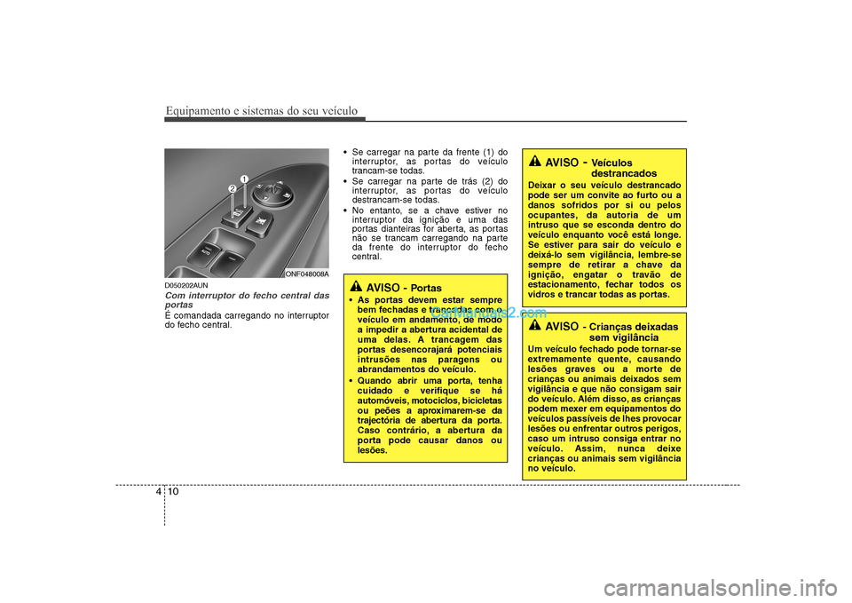 Hyundai Sonata 2008  Manual do proprietário (in Portuguese) Equipamento e sistemas do seu veículo
10
4
AVISO - Veículos destrancados
Deixar o seu veículo destrancado 
pode ser um convite ao furto ou adanos sofridos por si ou pelos
ocupantes, da autoria de u