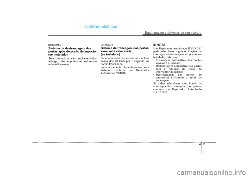 Hyundai Sonata 2008  Manual do proprietário (in Portuguese) 411
Equipamento e sistemas do seu veículo
D050300AEN 
Sistema de destrancagem das 
portas após detecção de impacto(se instalado) 
Se um impacto activar o enchimento dos 
airbags, todas as portas s