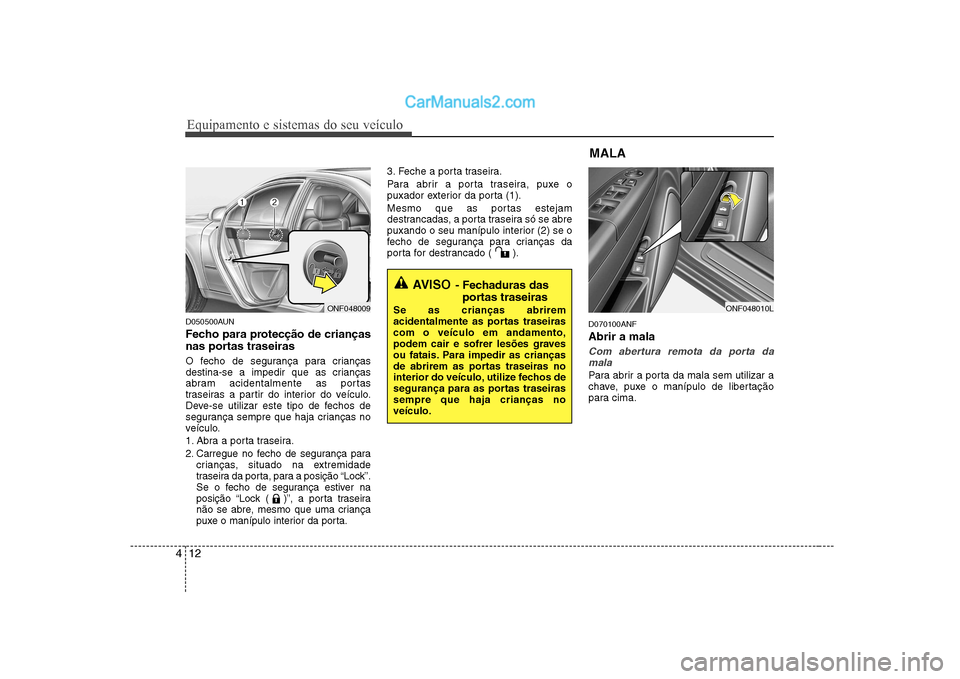 Hyundai Sonata 2008 Manual do proprietário (in Portuguese) Equipamento e sistemas do seu veículo
12
4
D050500AUN
Fecho para protecção de crianças
nas portas traseiras
O fecho de segurança para crianças
destina-se a impedir que as crianças
abram aci Hyundai Sonata 2008 Manual do proprietário (in Portuguese) Equipamento e sistemas do seu veículo
12
4
D050500AUN
Fecho para protecção de crianças
nas portas traseiras
O fecho de segurança para crianças
destina-se a impedir que as crianças
abram aci