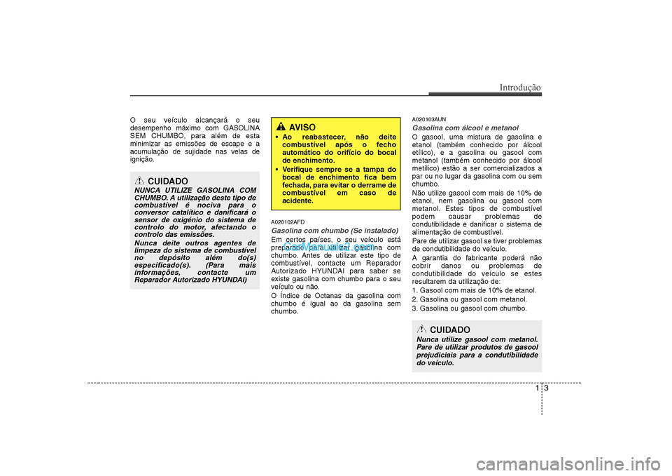 Hyundai Sonata 2008 Manual do proprietário (in Portuguese) 13
Introdução
O seu veículo alcançará o seu desempenho máximo com GASOLINA
SEM CHUMBO, para além de estaminimizar as emissões de escape e a
acumulação de sujidade nas velas de
ignição.A020 Hyundai Sonata 2008 Manual do proprietário (in Portuguese) 13
Introdução
O seu veículo alcançará o seu desempenho máximo com GASOLINA
SEM CHUMBO, para além de estaminimizar as emissões de escape e a
acumulação de sujidade nas velas de
ignição.A020