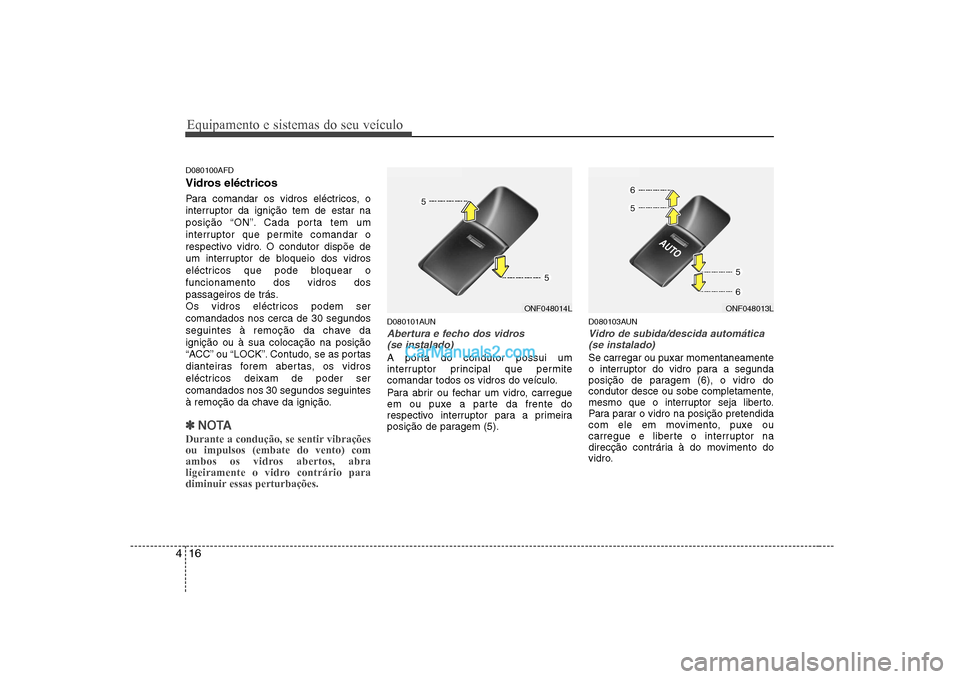 Hyundai Sonata 2008 Manual do proprietário (in Portuguese) Equipamento e sistemas do seu veículo
16
4
D080100AFD
Vidros eléctricos
Para comandar os vidros eléctricos, o
interruptor da ignição tem de estar na
posição “ON”. Cada porta tem um
inter Hyundai Sonata 2008 Manual do proprietário (in Portuguese) Equipamento e sistemas do seu veículo
16
4
D080100AFD
Vidros eléctricos
Para comandar os vidros eléctricos, o
interruptor da ignição tem de estar na
posição “ON”. Cada porta tem um
inter