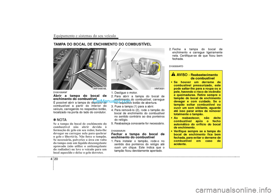 Hyundai Sonata 2008  Manual do proprietário (in Portuguese) Equipamento e sistemas do seu veículo
20
4
D100100ANF Abrir a tampa do bocal de 
enchimento do combustível 
É possível abrir a tampa do depósito de 
combustível a partir do interior do
veículo,