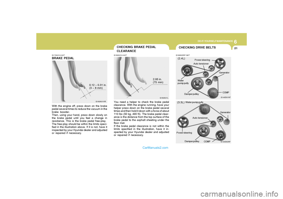 Hyundai Sonata 2007 Owners Manual 6
DO-IT-YOURSELF MAINTENANCE
21
G170A01A-AATBRAKE PEDALWith the engine off, press down on the brake
pedal several times to reduce the vacuum in the
brake booster.
Then, using your hand, press down slo Hyundai Sonata 2007 Owners Manual 6
DO-IT-YOURSELF MAINTENANCE
21
G170A01A-AATBRAKE PEDALWith the engine off, press down on the brake
pedal several times to reduce the vacuum in the
brake booster.
Then, using your hand, press down slo