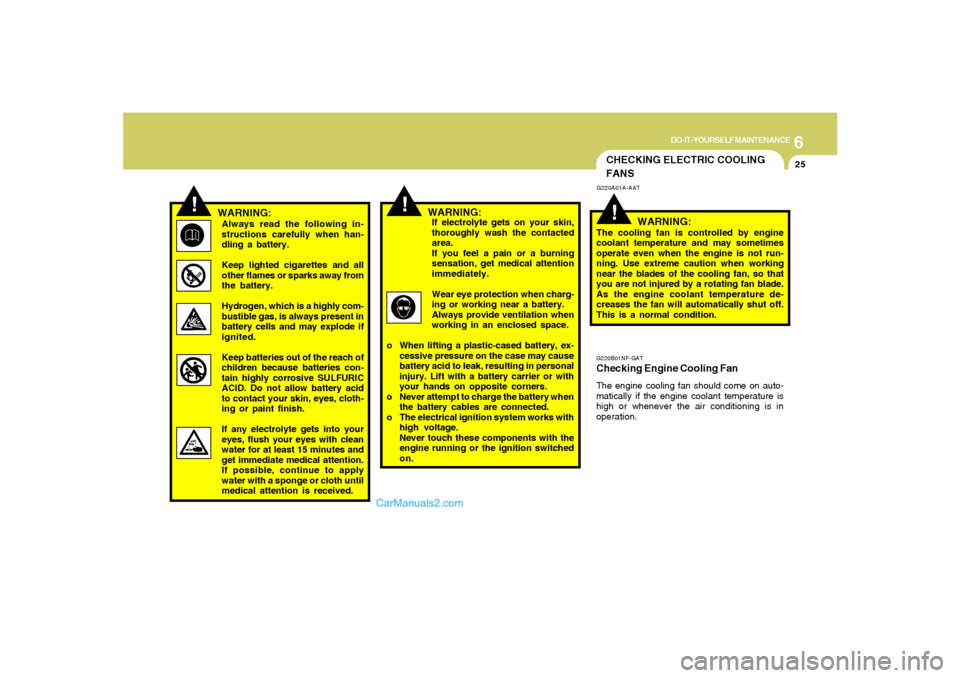 Hyundai Sonata 2007  Owners Manual 6
DO-IT-YOURSELF MAINTENANCE
25
!
!
WARNING:Always read the following in-
structions carefully when han-
dling a battery.
Keep lighted cigarettes and all
other flames or sparks away from
the battery.

