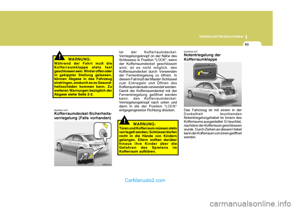Hyundai Sonata 2007 Betriebsanleitung (in German) 1
EIGENSCHAFTEN DES HYUNDAI
93
!
!
HNF2016
B540B03E-AST Notentriegelung der Kofferraumklappe Das Fahrzeug ist mit einem in der Dunkelheit leuchtenden Notentriegelungshebel im Innern des Kofferraums au Hyundai Sonata 2007 Betriebsanleitung (in German) 1
EIGENSCHAFTEN DES HYUNDAI
93
!
!
HNF2016
B540B03E-AST Notentriegelung der Kofferraumklappe Das Fahrzeug ist mit einem in der Dunkelheit leuchtenden Notentriegelungshebel im Innern des Kofferraums au
