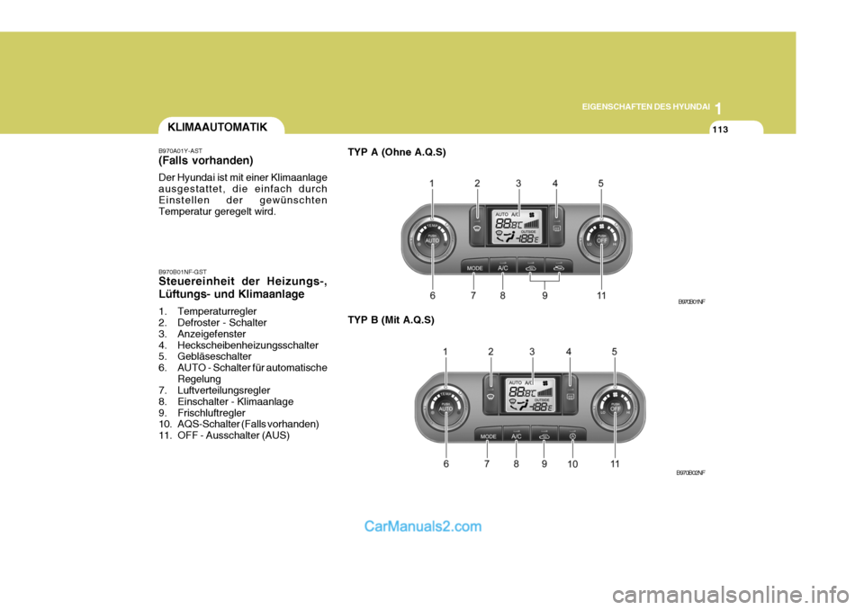 Hyundai Sonata 2007  Betriebsanleitung (in German) 1
EIGENSCHAFTEN DES HYUNDAI
113KLIMAAUTOMATIK
B970A01Y-AST (Falls vorhanden) Der Hyundai ist mit einer Klimaanlage ausgestattet, die einfach durchEinstellen der gewünschten Temperatur geregelt wird. 