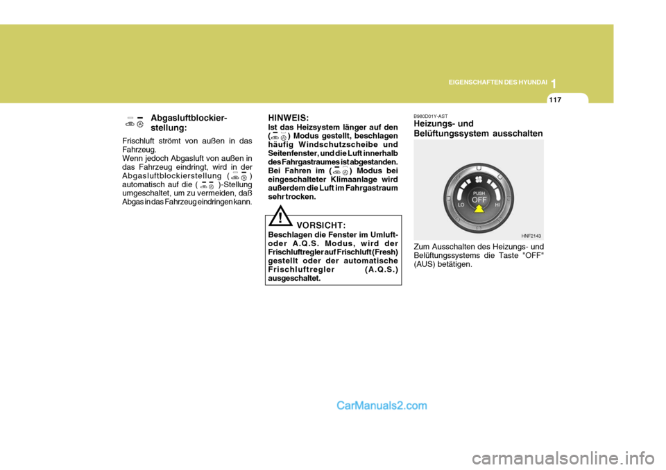 Hyundai Sonata 2007  Betriebsanleitung (in German) 1
EIGENSCHAFTEN DES HYUNDAI
117
!
Abgasluftblockier- stellung:
Frischluft strömt von außen in das Fahrzeug.Wenn jedoch Abgasluft von außen in das Fahrzeug eindringt, wird in der Abgasluftblockierst