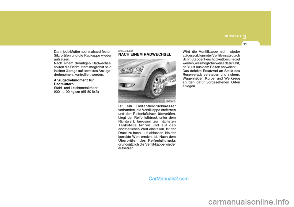 Hyundai Sonata 2007 Betriebsanleitung (in German) 3
IM NOTFALL
11
HNF5016
Ist ein Reifenfülldruckmesser vorhanden, die Ventilkappe entfernen und den Reifenluftdruck überprüfen. Liegt der Reifenluftdruck unter demRichtwert, langsam zur nächsten Ta Hyundai Sonata 2007 Betriebsanleitung (in German) 3
IM NOTFALL
11
HNF5016
Ist ein Reifenfülldruckmesser vorhanden, die Ventilkappe entfernen und den Reifenluftdruck überprüfen. Liegt der Reifenluftdruck unter demRichtwert, langsam zur nächsten Ta