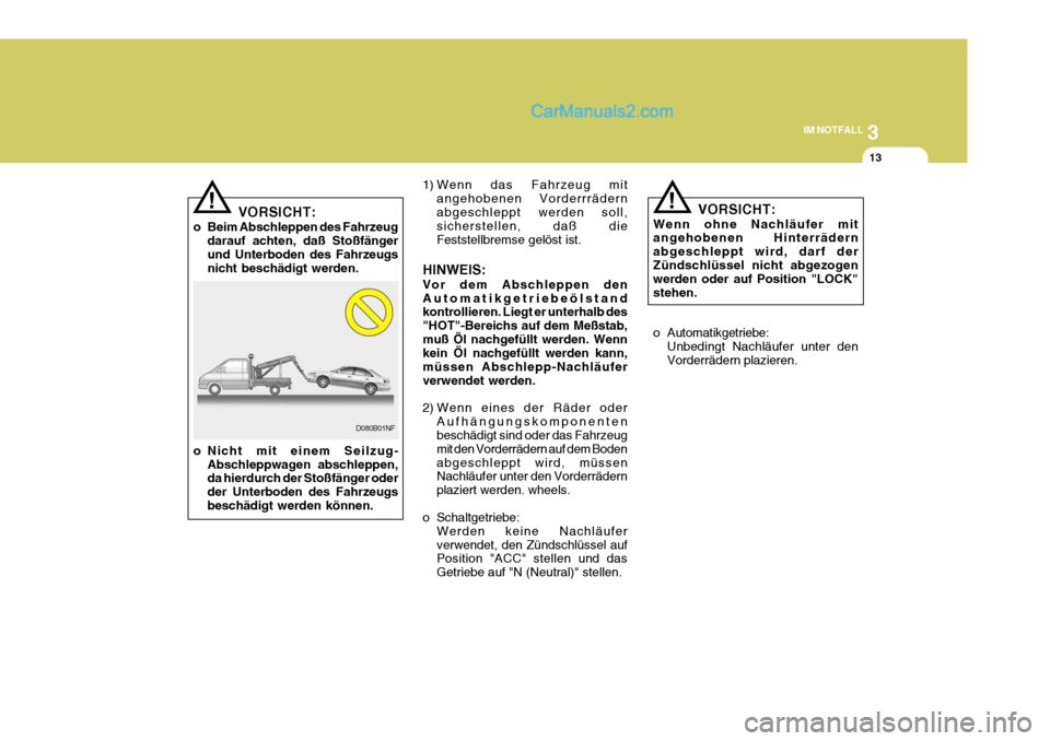 Hyundai Sonata 2007 Betriebsanleitung (in German) 3
IM NOTFALL
13
! 1) Wenn das Fahrzeug mit
angehobenen Vorderrrädern abgeschleppt werden soll, sicherstellen, daß die Feststellbremse gelöst ist.
HINWEIS: Vor dem Abschleppen den Automatikgetriebe Hyundai Sonata 2007 Betriebsanleitung (in German) 3
IM NOTFALL
13
! 1) Wenn das Fahrzeug mit
angehobenen Vorderrrädern abgeschleppt werden soll, sicherstellen, daß die Feststellbremse gelöst ist.
HINWEIS: Vor dem Abschleppen den Automatikgetriebe