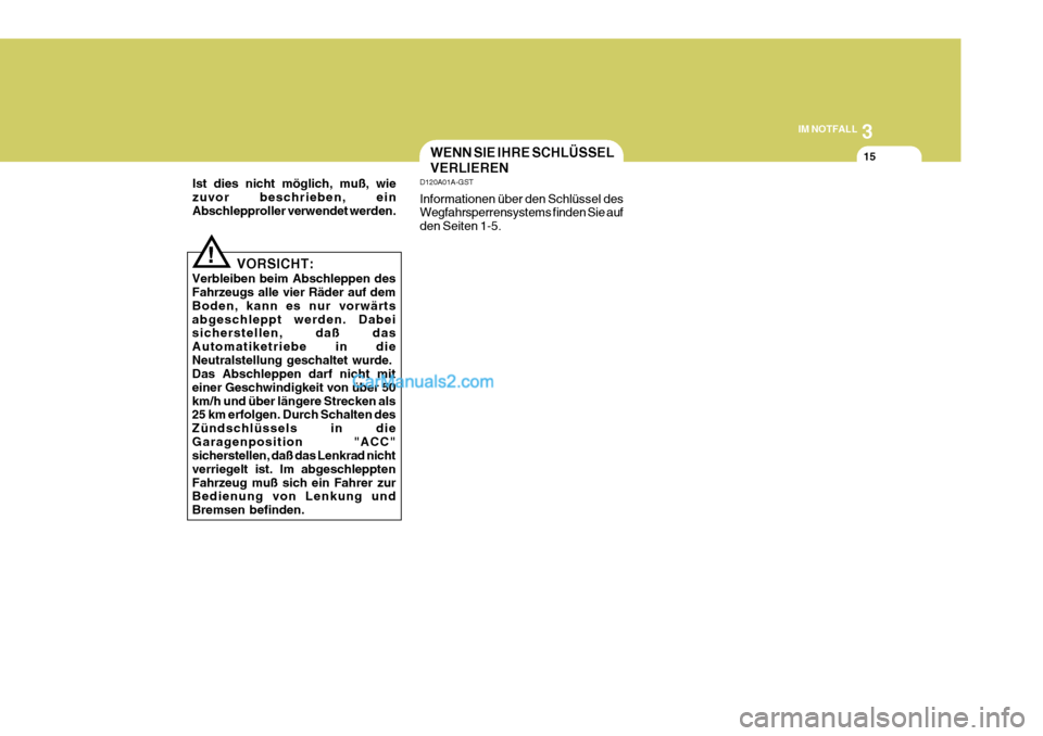 Hyundai Sonata 2007  Betriebsanleitung (in German) 3
IM NOTFALL
15WENN SIE IHRE SCHLÜSSEL VERLIEREN
D120A01A-GST Informationen über den Schlüssel des Wegfahrsperrensystems finden Sie auf den Seiten 1-5.
! VORSICHT:
Verbleiben beim Abschleppen des F
