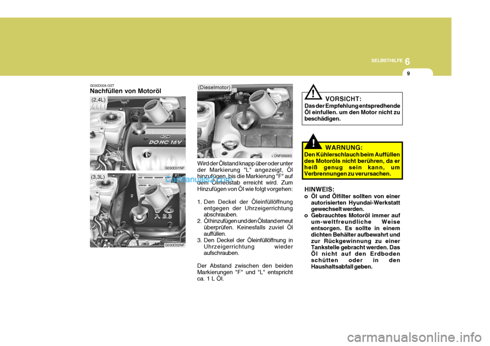 Hyundai Sonata 2007 Betriebsanleitung (in German) 6
SELBSTHILFE
9
G030D02A-GST Nachfüllen von Motoröl
Wird der Ölstand knapp über oder unter der Markierung "L" angezeigt, Öl hinzufügen, bis die Markierung "F" auf dem Ölmeßstab erreicht wird. Hyundai Sonata 2007 Betriebsanleitung (in German) 6
SELBSTHILFE
9
G030D02A-GST Nachfüllen von Motoröl
Wird der Ölstand knapp über oder unter der Markierung "L" angezeigt, Öl hinzufügen, bis die Markierung "F" auf dem Ölmeßstab erreicht wird.