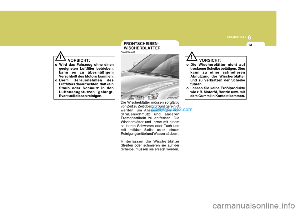 Hyundai Sonata 2007 Betriebsanleitung (in German) 6
SELBSTHILFE
13
!
FRONTSCHEIBEN- WISCHERBLÄTTER
G080A02A-AST
VORSICHT:
o Wird das Fahrzeug ohne einen geeigneten Luftfilter betrieben, kann es zu übermäßigemVerschleiß des Motors kommen.
o Beim Hyundai Sonata 2007 Betriebsanleitung (in German) 6
SELBSTHILFE
13
!
FRONTSCHEIBEN- WISCHERBLÄTTER
G080A02A-AST
VORSICHT:
o Wird das Fahrzeug ohne einen geeigneten Luftfilter betrieben, kann es zu übermäßigemVerschleiß des Motors kommen.
o Beim