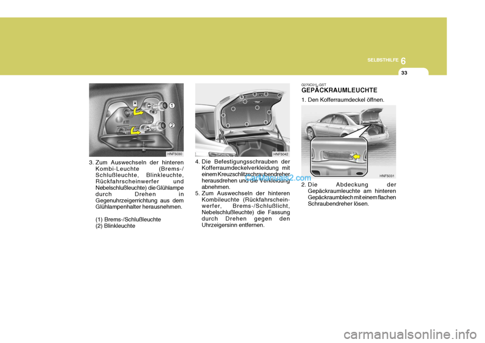 Hyundai Sonata 2007  Betriebsanleitung (in German) 6
SELBSTHILFE
33
3. Zum Auswechseln der hinteren Kombi-Leuchte (Brems-/ Schlußleuchte, Blinkleuchte, Rückfahrscheinwerfer und Nebelschlußleuchte)  die Glühlampe durch Drehen inGegenuhrzeigerrichtu