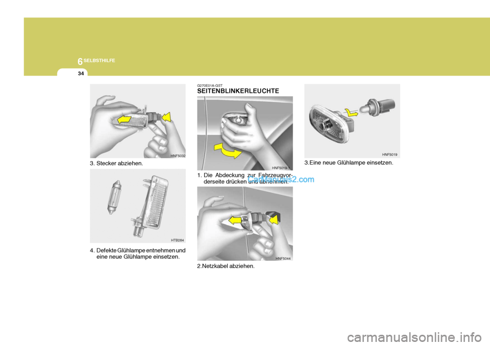 Hyundai Sonata 2007  Betriebsanleitung (in German) 6SELBSTHILFE
34
3. Stecker abziehen. 
4. Defekte Glühlampe entnehmen undeine neue Glühlampe einsetzen.
HNF5032
HTB284 3.Eine neue Glühlampe einsetzen.
G270E01A-GST SEITENBLINKERLEUCHTE 
1. Die Abde