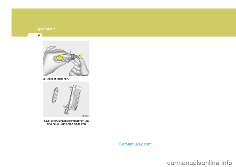 Hyundai Sonata 2007  Betriebsanleitung (in German) 6SELBSTHILFE
36
3. Stecker abziehen. 4. Defekte Glühlampe entnehmen undeine neue Glühlampe einsetzen.
HJM5039
HTB284    