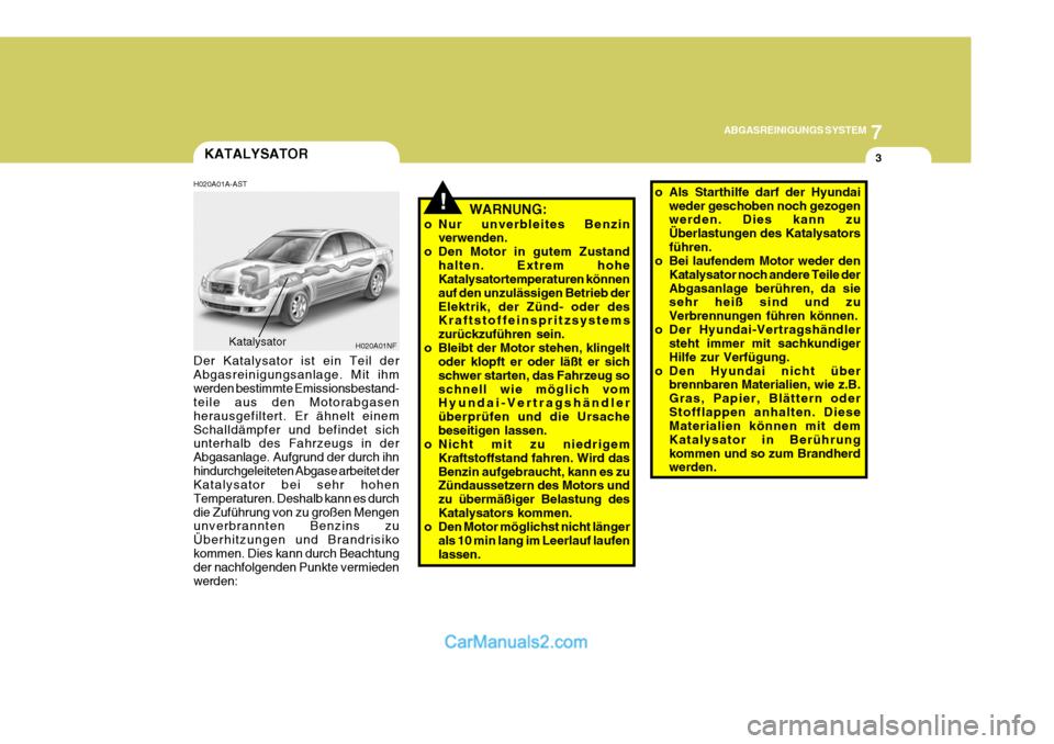 Hyundai Sonata 2007 Betriebsanleitung (in German) 7
ABGASREINIGUNGS SYSTEM
3
!
KATALYSATOR
H020A01A-AST WARNUNG:
o Nur unverbleites Benzin verwenden.
o Den Motor in gutem Zustand halten. Extrem hohe Katalysatortemperaturen können auf den unzulässig Hyundai Sonata 2007 Betriebsanleitung (in German) 7
ABGASREINIGUNGS SYSTEM
3
!
KATALYSATOR
H020A01A-AST WARNUNG:
o Nur unverbleites Benzin verwenden.
o Den Motor in gutem Zustand halten. Extrem hohe Katalysatortemperaturen können auf den unzulässig