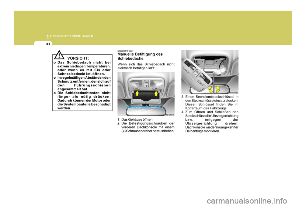Hyundai Sonata 2007  Betriebsanleitung (in German) 1EIGENSCHAFTEN DES HYUNDAI
84
!
HNF2029
B460D01NF-GST Manuelle Betätigung des Schiebedachs Wenn sich das Schiebedach nicht elektrisch betätigen läßt: 
1. Das Gehäuse öffnen. 
2. Die Befestigungs