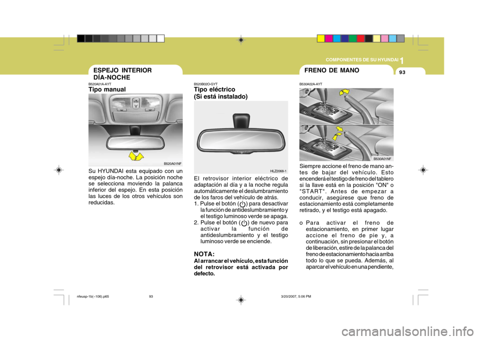 Hyundai Sonata 2007 Manual del propietario (in Spanish) 1
COMPONENTES DE SU HYUNDAI
93
B520B02O-GYT Tipo eléctrico (Si está instalado) El retrovisor interior eléctrico de adaptación al día y a la noche regula automáticamente el deslumbramientode los Hyundai Sonata 2007 Manual del propietario (in Spanish) 1
COMPONENTES DE SU HYUNDAI
93
B520B02O-GYT Tipo eléctrico (Si está instalado) El retrovisor interior eléctrico de adaptación al día y a la noche regula automáticamente el deslumbramientode los