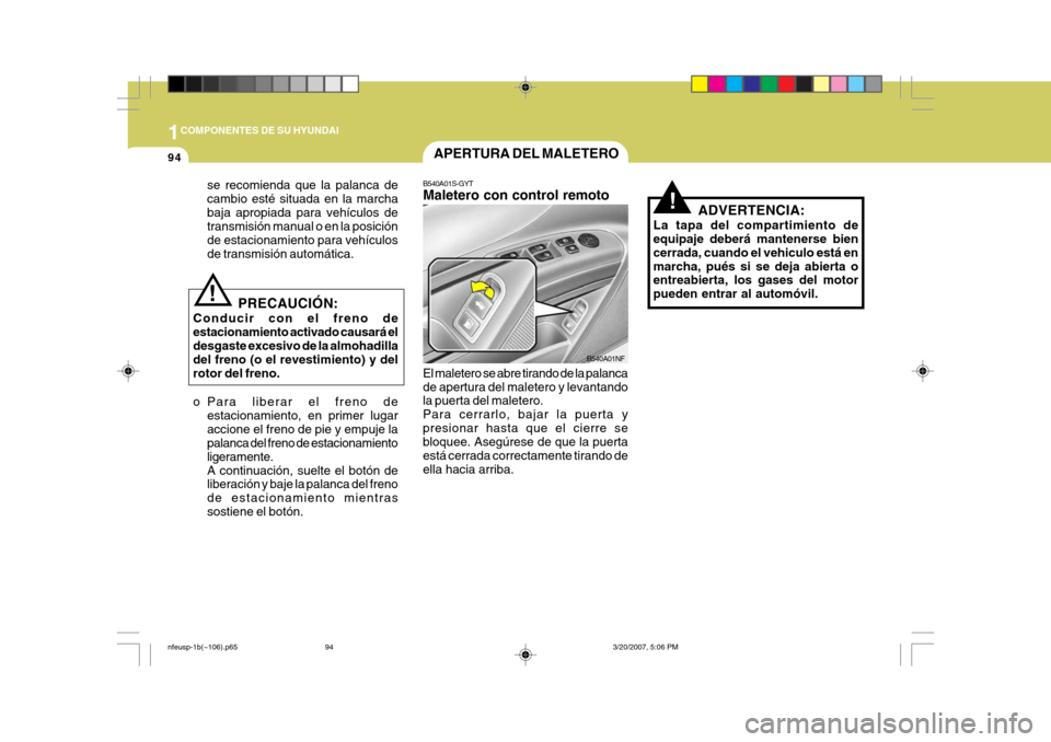 Hyundai Sonata 2007 Manual del propietario (in Spanish) 1COMPONENTES DE SU HYUNDAI
94APERTURA DEL MALETERO
B540A01S-GYT Maletero con control remoto
El maletero se abre tirando de la palanca de apertura del maletero y levantando la puerta del maletero. Para Hyundai Sonata 2007 Manual del propietario (in Spanish) 1COMPONENTES DE SU HYUNDAI
94APERTURA DEL MALETERO
B540A01S-GYT Maletero con control remoto
El maletero se abre tirando de la palanca de apertura del maletero y levantando la puerta del maletero. Para