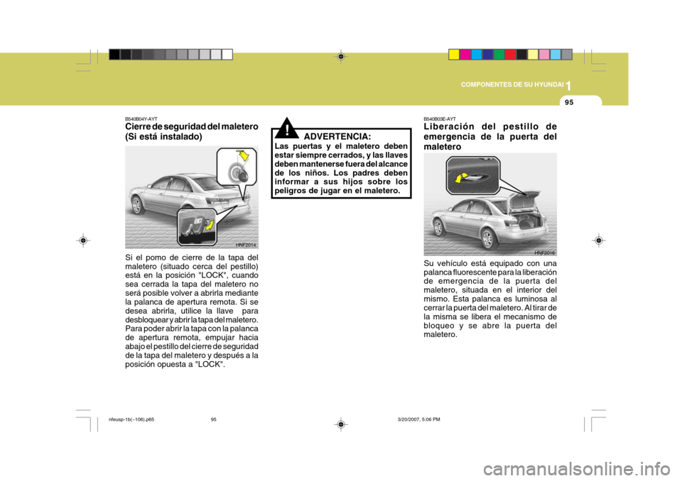 Hyundai Sonata 2007 Manual del propietario (in Spanish) 1
COMPONENTES DE SU HYUNDAI
95
HNF2016
B540B03E-AYT Liberación del pestillo de emergencia de la puerta delmaletero Su vehículo está equipado con una palanca fluorescente para la liberación de emer Hyundai Sonata 2007 Manual del propietario (in Spanish) 1
COMPONENTES DE SU HYUNDAI
95
HNF2016
B540B03E-AYT Liberación del pestillo de emergencia de la puerta delmaletero Su vehículo está equipado con una palanca fluorescente para la liberación de emer