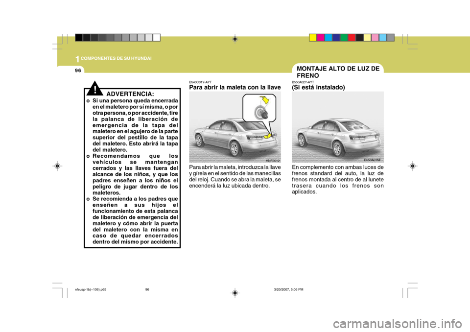 Hyundai Sonata 2007 Manual del propietario (in Spanish) 1COMPONENTES DE SU HYUNDAI
96
HNF2012
B540C01Y-AYT Para abrir la maleta con la llave Para abrir la maleta, introduzca la llave y gírela en el sentido de las manecillas del reloj. Cuando se abra la ma Hyundai Sonata 2007 Manual del propietario (in Spanish) 1COMPONENTES DE SU HYUNDAI
96
HNF2012
B540C01Y-AYT Para abrir la maleta con la llave Para abrir la maleta, introduzca la llave y gírela en el sentido de las manecillas del reloj. Cuando se abra la ma