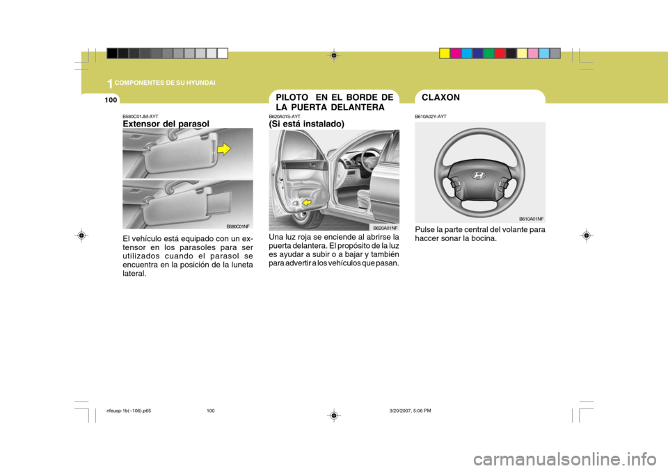 Hyundai Sonata 2007  Manual del propietario (in Spanish) 1COMPONENTES DE SU HYUNDAI
100
B620A01S-AYT (Si está instalado)
Una luz roja se enciende al abrirse la puerta delantera. El propósito de la luz es ayudar a subir o a bajar y también para advertir a