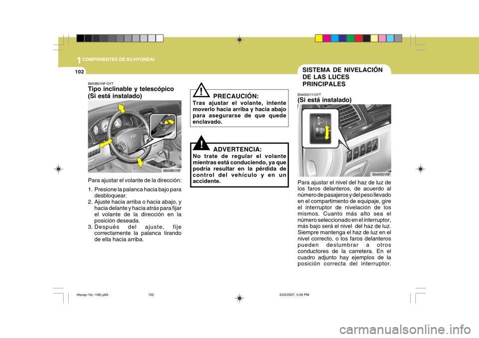 Hyundai Sonata 2007 Manual del propietario (in Spanish) 1COMPONENTES DE SU HYUNDAI
102SISTEMA DE NIVELACIÓN DE LAS LUCESPRINCIPALES
B340G01Y-GYT (Si está instalado)
Para ajustar el nivel del haz de luz de los faros delanteros, de acuerdo al número de pa Hyundai Sonata 2007 Manual del propietario (in Spanish) 1COMPONENTES DE SU HYUNDAI
102SISTEMA DE NIVELACIÓN DE LAS LUCESPRINCIPALES
B340G01Y-GYT (Si está instalado)
Para ajustar el nivel del haz de luz de los faros delanteros, de acuerdo al número de pa