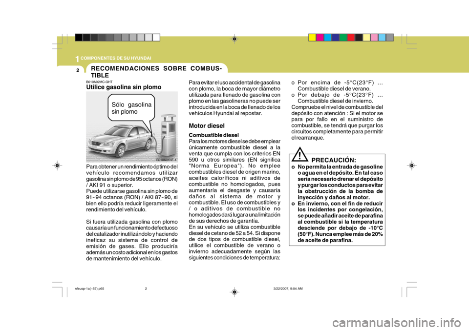 Hyundai Sonata 2007 Manual del propietario (in Spanish) 1COMPONENTES DE SU HYUNDAI
2
B010A02MC-GHT Utilice gasolina sin plomo
Para obtener un rendimiento óptimo del vehículo recomendamos utilizar gasolina sin plomo de 95 octanos (RON)/ AKI 91 o superior. Hyundai Sonata 2007 Manual del propietario (in Spanish) 1COMPONENTES DE SU HYUNDAI
2
B010A02MC-GHT Utilice gasolina sin plomo
Para obtener un rendimiento óptimo del vehículo recomendamos utilizar gasolina sin plomo de 95 octanos (RON)/ AKI 91 o superior.
