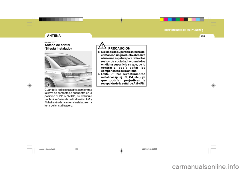 Hyundai Sonata 2007  Manual del propietario (in Spanish) 1
COMPONENTES DE SU HYUNDAI
159ANTENA
B870D02Y-GYT Antena de cristal (Si está instalado) Cuando la radio está activada mientras la llave de contacto se encuentra en la posición "ON" o "ACC", su veh