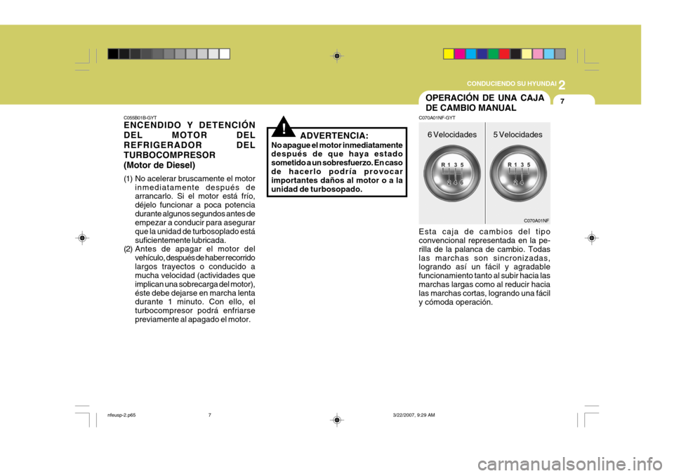 Hyundai Sonata 2007 Manual del propietario (in Spanish) 2
CONDUCIENDO SU HYUNDAI
7
C055B01B-GYT ENCENDIDO Y DETENCIÓN DEL MOTOR DELREFRIGERADOR DELTURBOCOMPRESOR(Motor de Diesel)
(1) No acelerar bruscamente el motor inmediatamente después de arrancarlo Hyundai Sonata 2007 Manual del propietario (in Spanish) 2
CONDUCIENDO SU HYUNDAI
7
C055B01B-GYT ENCENDIDO Y DETENCIÓN DEL MOTOR DELREFRIGERADOR DELTURBOCOMPRESOR(Motor de Diesel)
(1) No acelerar bruscamente el motor inmediatamente después de arrancarlo