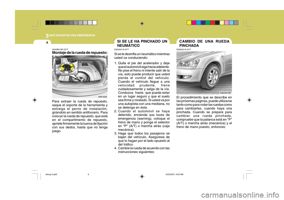 Hyundai Sonata 2007 Manual del propietario (in Spanish) 3QUÉ HACER EN UNA EMERGENCIA
6SI SE LE HA PINCHADO UN NEUMÁTICO
D050A01A-AYT Si se le desinfla un neumático mientras usted va conduciendo:
1. Quite el pie del acelerador y deje
que el automóvil s Hyundai Sonata 2007 Manual del propietario (in Spanish) 3QUÉ HACER EN UNA EMERGENCIA
6SI SE LE HA PINCHADO UN NEUMÁTICO
D050A01A-AYT Si se le desinfla un neumático mientras usted va conduciendo:
1. Quite el pie del acelerador y deje
que el automóvil s