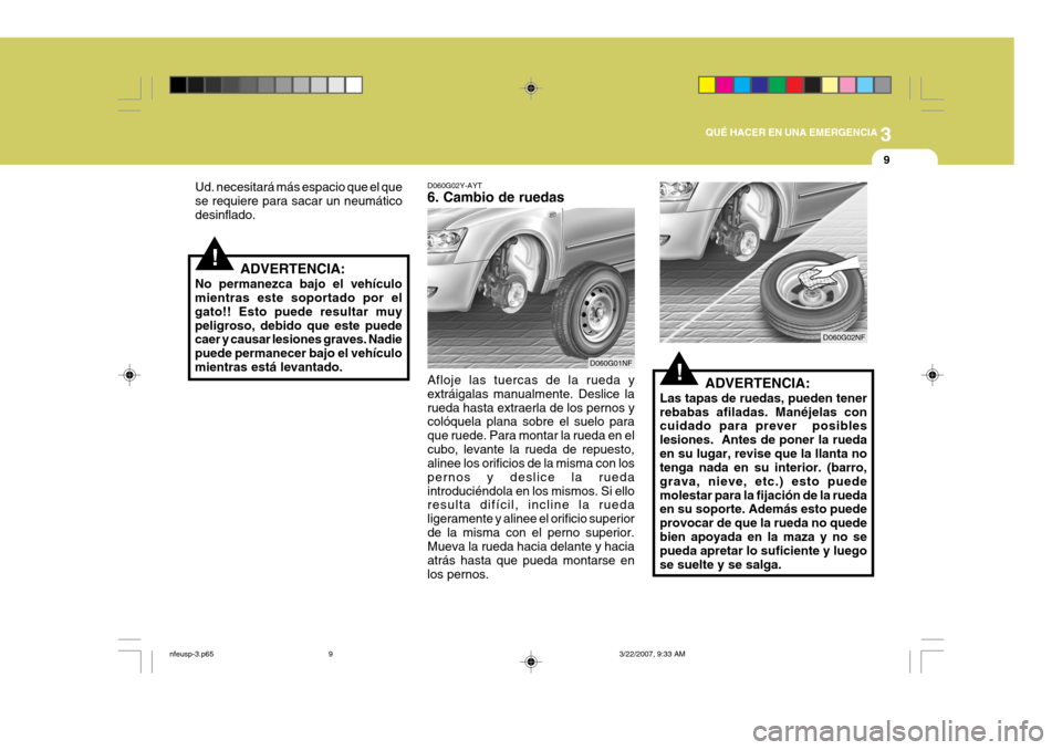 Hyundai Sonata 2007 Manual del propietario (in Spanish) 3
QUÉ HACER EN UNA EMERGENCIA
9
!ADVERTENCIA:
Las tapas de ruedas, pueden tener rebabas afiladas. Manéjelas con cuidado para prever posibles lesiones. Antes de poner la ruedaen su lugar, revise qu Hyundai Sonata 2007 Manual del propietario (in Spanish) 3
QUÉ HACER EN UNA EMERGENCIA
9
!ADVERTENCIA:
Las tapas de ruedas, pueden tener rebabas afiladas. Manéjelas con cuidado para prever posibles lesiones. Antes de poner la ruedaen su lugar, revise qu