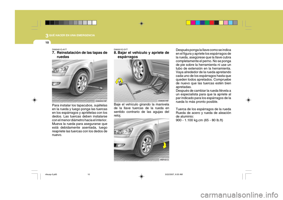 Hyundai Sonata 2007 Manual del propietario (in Spanish) 3QUÉ HACER EN UNA EMERGENCIA
10
D060H01O-AYT
7. Reinstalación de las tapas de
ruedas
Para instalar los tapacubos, sujételas en la rueda y luego ponga las tuercas en los espárragos y apriételas c Hyundai Sonata 2007 Manual del propietario (in Spanish) 3QUÉ HACER EN UNA EMERGENCIA
10
D060H01O-AYT
7. Reinstalación de las tapas de
ruedas
Para instalar los tapacubos, sujételas en la rueda y luego ponga las tuercas en los espárragos y apriételas c