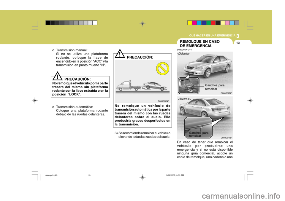 Hyundai Sonata 2007 Manual del propietario (in Spanish) 3
QUÉ HACER EN UNA EMERGENCIA
13
!
o Transmisión manual:
Si no se utiliza una plataforma rodante, coloque la llave de encendido en la posición "ACC" y la transmisión en punto muerto "N".
!
D080B02 Hyundai Sonata 2007 Manual del propietario (in Spanish) 3
QUÉ HACER EN UNA EMERGENCIA
13
!
o Transmisión manual:
Si no se utiliza una plataforma rodante, coloque la llave de encendido en la posición "ACC" y la transmisión en punto muerto "N".
!
D080B02