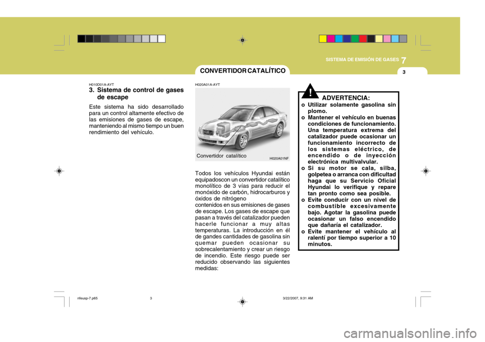 Hyundai Sonata 2007 Manual del propietario (in Spanish) 7
SISTEMA DE EMISIÓN DE GASES
3
!
CONVERTIDOR CATALÍTICO
H010D01A-AYT
3. Sistema de control de gases de escape
Este sistema ha sido desarrollado para un control altamente efectivo de las emisiones Hyundai Sonata 2007 Manual del propietario (in Spanish) 7
SISTEMA DE EMISIÓN DE GASES
3
!
CONVERTIDOR CATALÍTICO
H010D01A-AYT
3. Sistema de control de gases de escape
Este sistema ha sido desarrollado para un control altamente efectivo de las emisiones