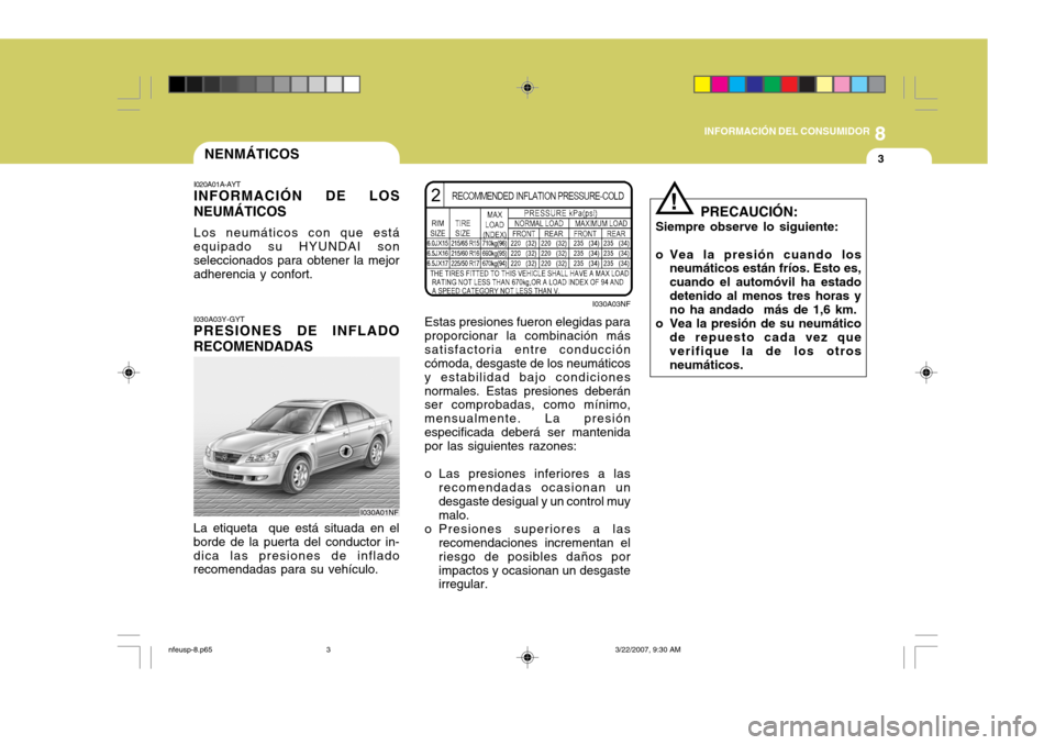 Hyundai Sonata 2007  Manual del propietario (in Spanish) 8
INFORMACIÓN DEL CONSUMIDOR
3NENMÁTICOS
I020A01A-AYT
INFORMACIÓN DE LOS NEUMÁTICOS
Los neumáticos con que está
equipado su HYUNDAI son seleccionados para obtener la mejor adherencia y confort. 