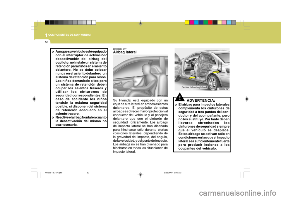 Hyundai Sonata 2007  Manual del propietario (in Spanish) 1COMPONENTES DE SU HYUNDAI
50
!ADVERTENCIA:
o El airbag para impactos laterales complementa los cinturones de seguridad a tres puntos del con- ductor y del acompañante, perono los sustituye. Por tant
