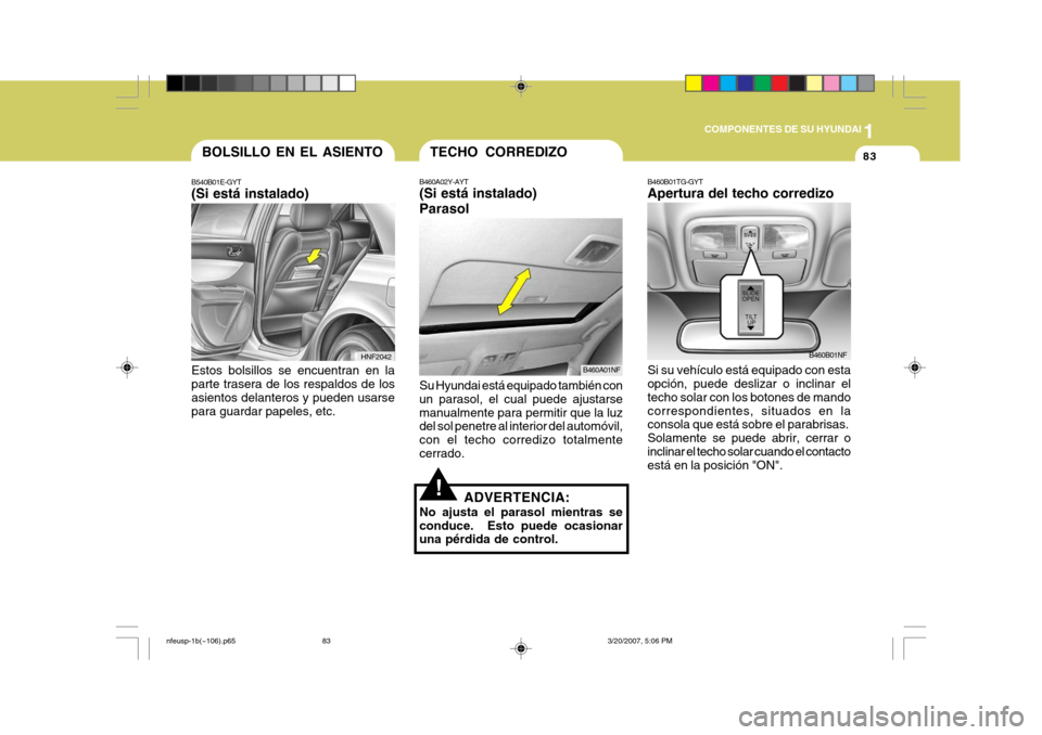 Hyundai Sonata 2007  Manual del propietario (in Spanish) 1
COMPONENTES DE SU HYUNDAI
83
B460B01TG-GYT Apertura del techo corredizo Si su vehículo está equipado con esta opción, puede deslizar o inclinar el techo solar con los botones de mandocorrespondie