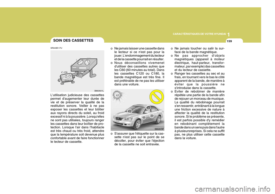 Hyundai Sonata 2007 Manuel du propriétaire (in French) 1
CARACTÉRISTIQUES DE VOTRE HYUNDAI
159
B860A01NF o Ne jamais toucher ou salir la sur-
face de la bande magnétique.
o Ne pas approcher dobjets magnétiques (appareil à moteur électrique, haut-par Hyundai Sonata 2007 Manuel du propriétaire (in French) 1
CARACTÉRISTIQUES DE VOTRE HYUNDAI
159
B860A01NF o Ne jamais toucher ou salir la sur-
face de la bande magnétique.
o Ne pas approcher dobjets magnétiques (appareil à moteur électrique, haut-par