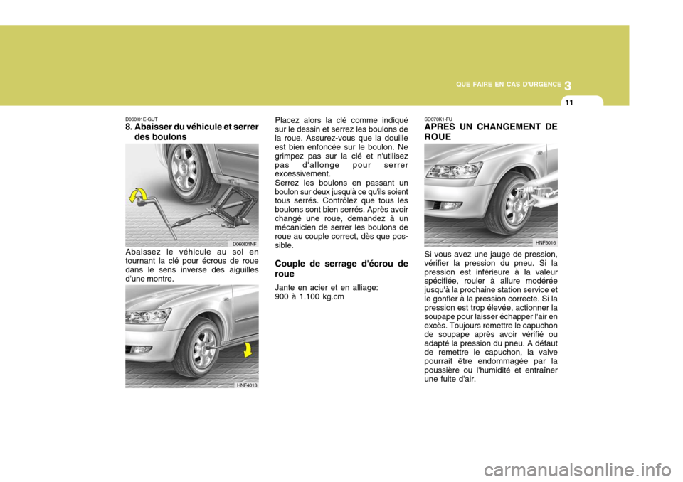 Hyundai Sonata 2007 Manuel du propriétaire (in French) 3
QUE FAIRE EN CAS DURGENCE
11
D060I01E-GUT
8. Abaisser du véhicule et serrer
des boulons SD070K1-FU APRES UN CHANGEMENT DE ROUE
Abaissez le véhicule au sol en
tournant la clé pour écrous de roue Hyundai Sonata 2007 Manuel du propriétaire (in French) 3
QUE FAIRE EN CAS DURGENCE
11
D060I01E-GUT
8. Abaisser du véhicule et serrer
des boulons SD070K1-FU APRES UN CHANGEMENT DE ROUE
Abaissez le véhicule au sol en
tournant la clé pour écrous de roue