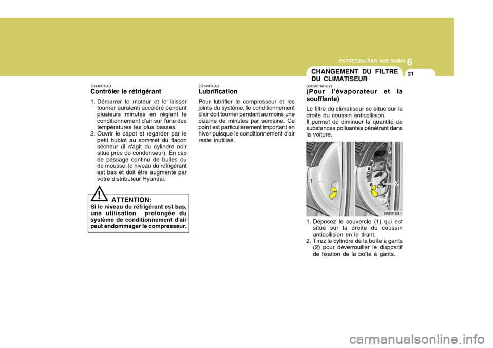 Hyundai Sonata 2007  Manuel du propriétaire (in French) 6
ENTRETIEN PAR VOS SOINS
21
ZG140D1-AU Lubrification Pour lubrifier le compresseur et les joints du système, le conditionnement dair doit tourner pendant au moins unedizaine de minutes par semaine.