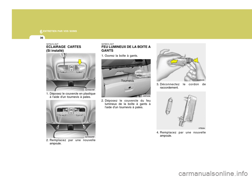 Hyundai Sonata 2007  Manuel du propriétaire (in French) 6ENTRETIEN PAR VOS SOINS
36
HJM5039
HTB284
3. Déconnectez le cordon de
raccordement.
4. Remplacez par une nouvelle ampoule.
G270G01NF
G270G02NF
G270L01L-GUT ECLAIRAGE CARTES (Si installé) 
1. Dépos