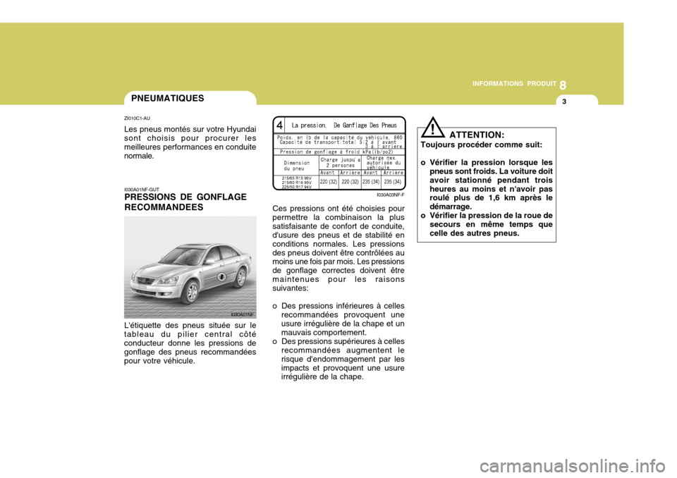 Hyundai Sonata 2007 Manuel du propriétaire (in French) 8
INFORMATIONS PRODUIT
3PNEUMATIQUES
I030A01NF-GUT PRESSIONS DE GONFLAGE RECOMMANDEES
Létiquette des pneus située sur le
tableau du pilier central côté conducteur donne les pressions de gonflage Hyundai Sonata 2007 Manuel du propriétaire (in French) 8
INFORMATIONS PRODUIT
3PNEUMATIQUES
I030A01NF-GUT PRESSIONS DE GONFLAGE RECOMMANDEES
Létiquette des pneus située sur le
tableau du pilier central côté conducteur donne les pressions de gonflage