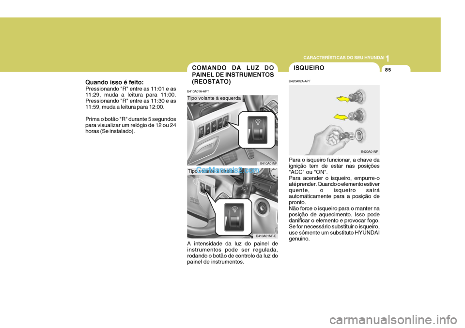 Hyundai Sonata 2007  Manual do proprietário (in Portuguese) 1
CARACTERÍSTICAS DO SEU HYUNDAI
85ISQUEIRO
B420A02A-APT Para o isqueiro funcionar, a chave da ignição tem de estar nas posições "ACC" ou "ON".Para acender o isqueiro, empurre-o até prender. Qua