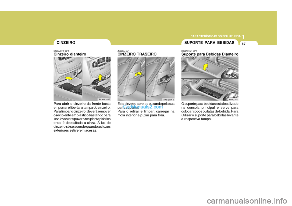 Hyundai Sonata 2007  Manual do proprietário (in Portuguese) 1
CARACTERÍSTICAS DO SEU HYUNDAI
87
B450A01NF-GPT Suporte para Bebidas Dianteiro O suporte para bebidas está localizado na consola principal e serve para colocar copos ou latas de bebida. Parautiliz