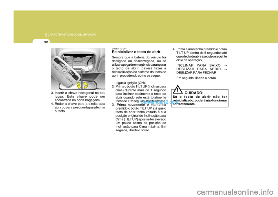 Hyundai Sonata 2007  Manual do proprietário (in Portuguese) 1CARACTERÍSTICAS DO SEU HYUNDAI
92
3. Inserir a chave hexagonal no seu
lugar. Esta chave pode ser encontrada no porta bagagens.
4. Rodar a chave para a direita para abrir ou para a esquerda para fech