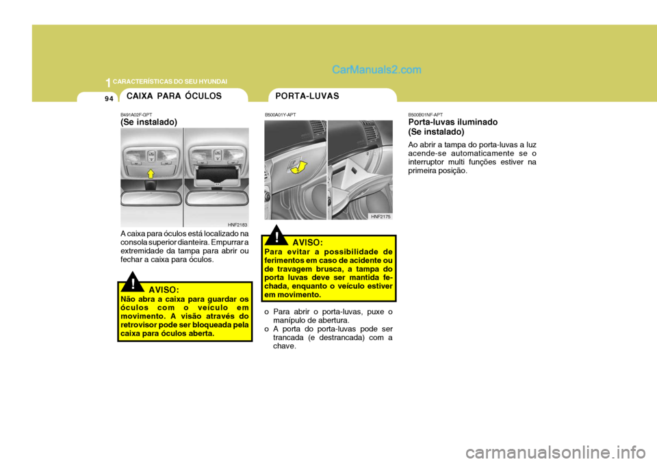 Hyundai Sonata 2007  Manual do proprietário (in Portuguese) 1CARACTERÍSTICAS DO SEU HYUNDAI
94PORTA-LUVAS
!
CAIXA PARA ÓCULOS
B491A02F-GPT (Se instalado) A caixa para óculos está localizado na consola superior dianteira. Empurrar a extremidade da tampa par
