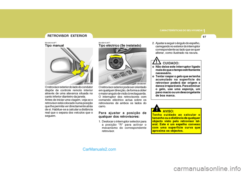 Hyundai Sonata 2007 Manual do proprietário (in Portuguese) 1
CARACTERÍSTICAS DO SEU HYUNDAI
97
!
B510B01S-APT Tipo eléctrico (Se instalado) O retrovisor exterior pode ser orientado em qualquer direcção, de forma a obter o maior angulo de visão à rectagu Hyundai Sonata 2007 Manual do proprietário (in Portuguese) 1
CARACTERÍSTICAS DO SEU HYUNDAI
97
!
B510B01S-APT Tipo eléctrico (Se instalado) O retrovisor exterior pode ser orientado em qualquer direcção, de forma a obter o maior angulo de visão à rectagu